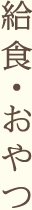 給食・おやつ