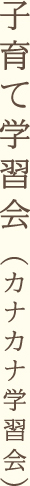 子育て学習会 (カナカナ学習会)