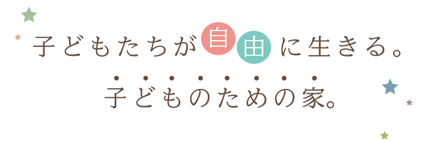 子どもたちが自由に生きる。子どものための家。