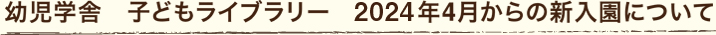 幼児学舎　子どもライブラリー　2024年4月からの新入園について